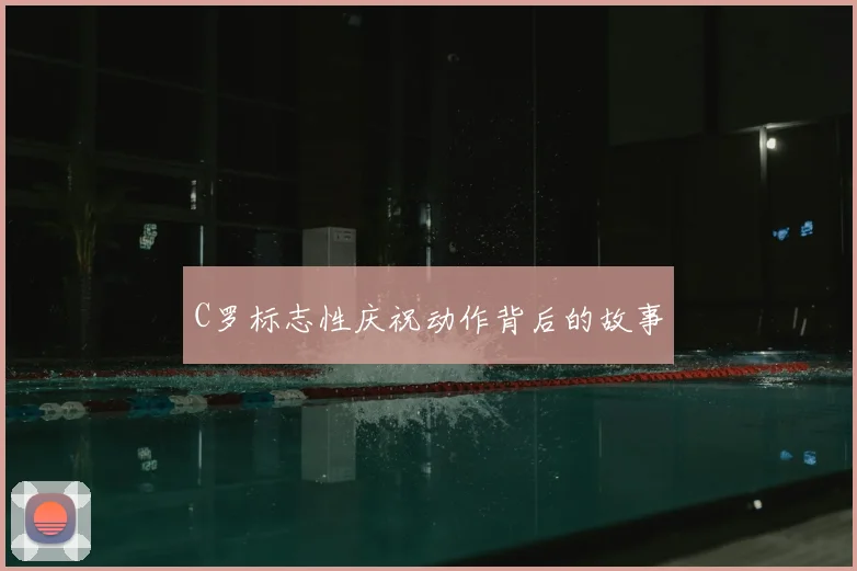 C罗标志性庆祝动作背后的故事