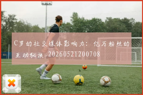 C罗的社交媒体影响力:亿万粉丝的互动秘诀_20260521200708
