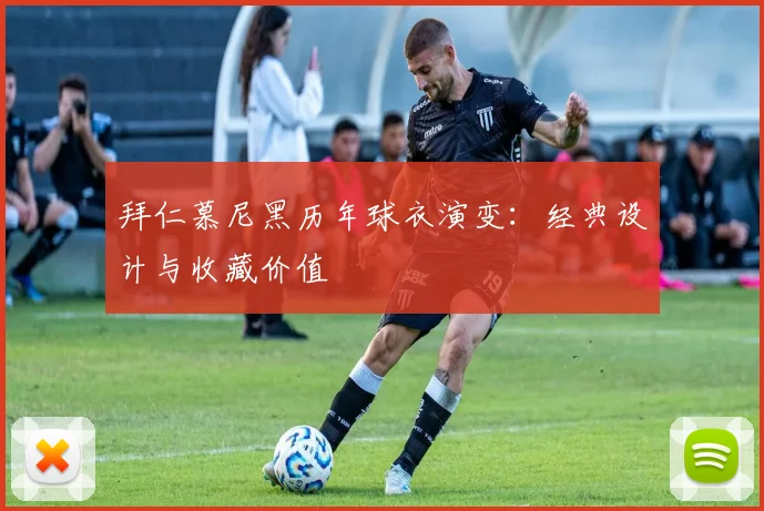 拜仁慕尼黑历年球衣演变：经典设计与收藏价值