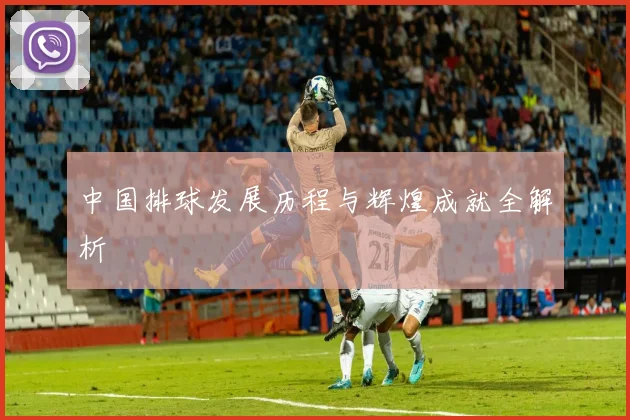 中国排球发展历程与辉煌成就全解析