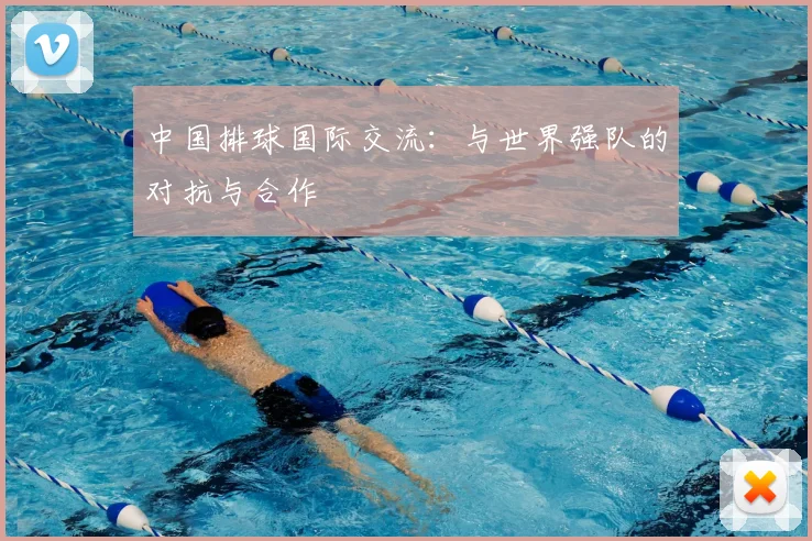 中国排球国际交流：与世界强队的对抗与合作
