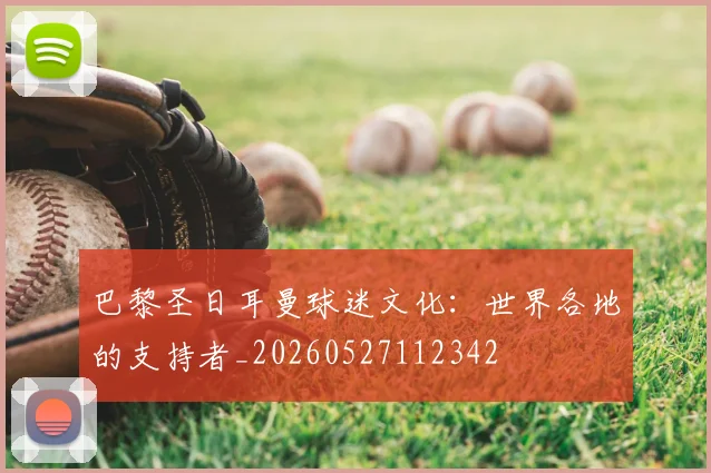 巴黎圣日耳曼球迷文化：世界各地的支持者_20260527112342