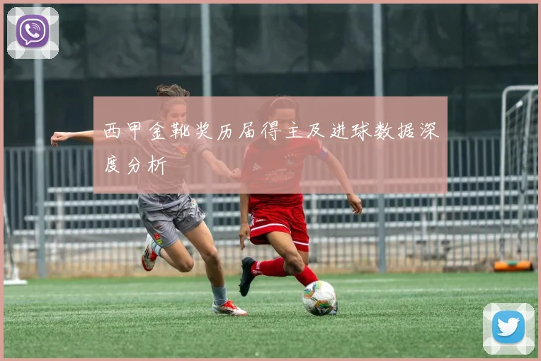 西甲金靴奖历届得主及进球数据深度分析