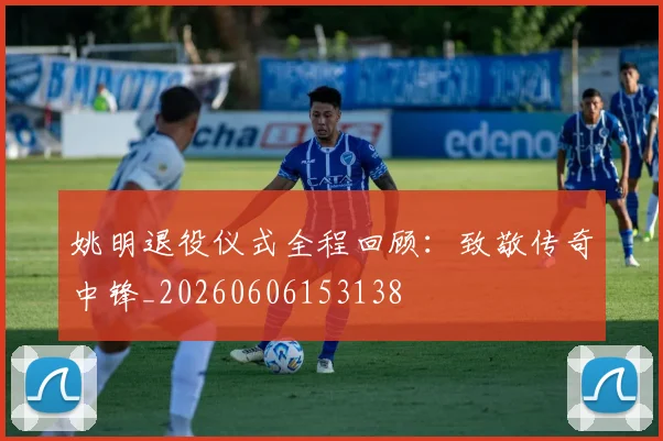 姚明退役仪式全程回顾：致敬传奇中锋_20260606153138