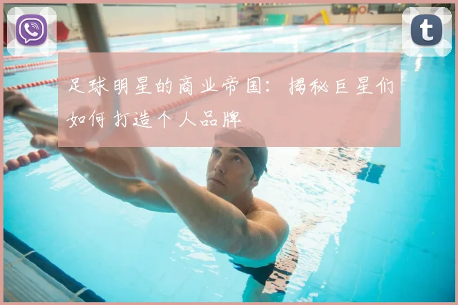 足球明星的商业帝国:揭秘巨星们如何打造个人品牌