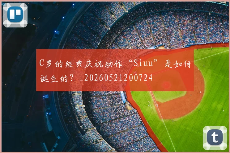 C罗的经典庆祝动作“Siuu”是如何诞生的?_20260521200724