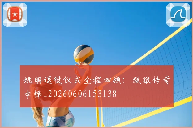 姚明退役仪式全程回顾:致敬传奇中锋_20260606153138