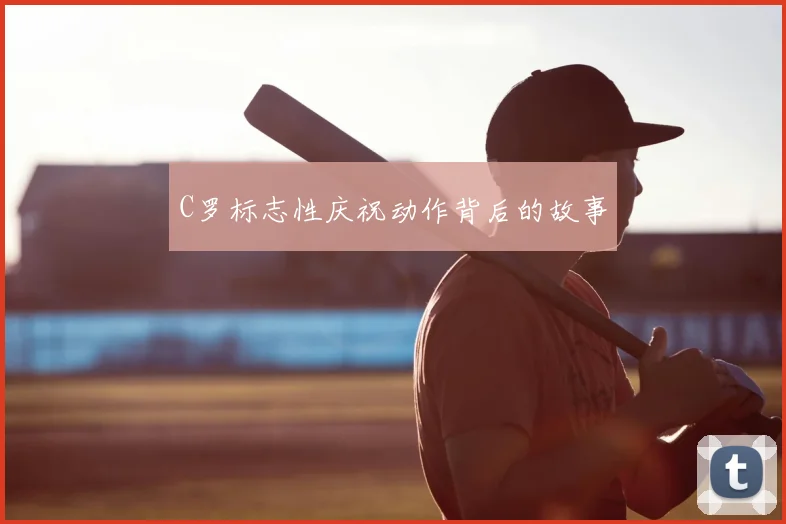 C罗标志性庆祝动作背后的故事