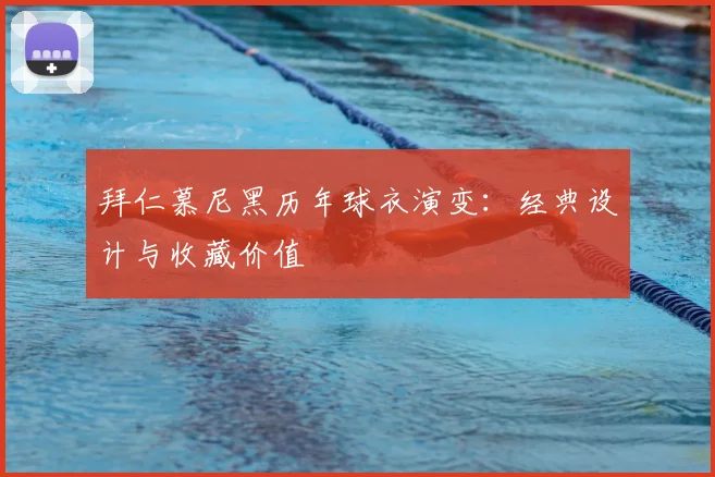 拜仁慕尼黑历年球衣演变：经典设计与收藏价值