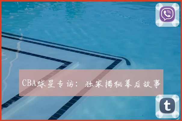 CBA球星专访:独家揭秘幕后故事