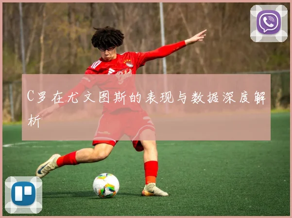 C罗在尤文图斯的表现与数据深度解析