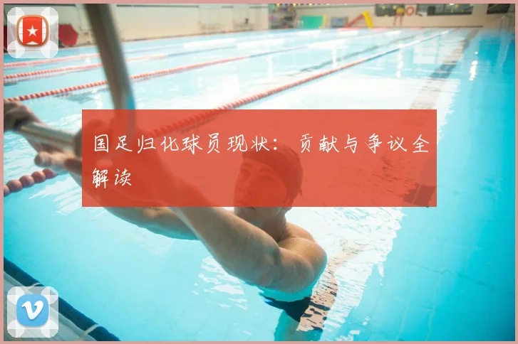 国足归化球员现状：贡献与争议全解读