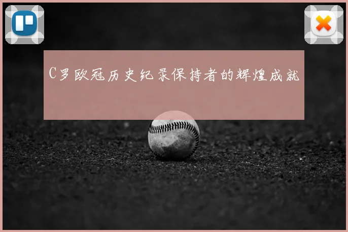 C罗欧冠历史纪录保持者的辉煌成就