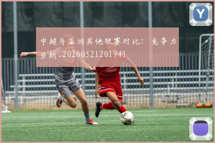 中超与亚洲其他联赛对比:竞争力分析_20260521201941