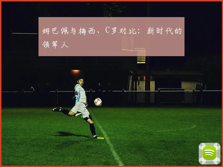 姆巴佩与梅西、C罗对比:新时代的领军人