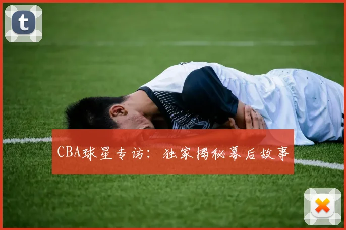 CBA球星专访:独家揭秘幕后故事