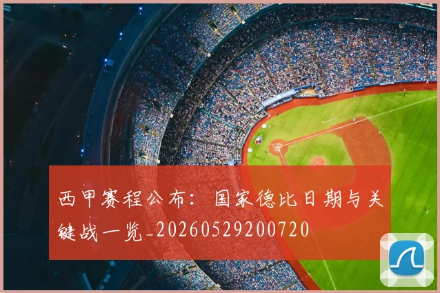 西甲赛程公布：国家德比日期与关键战一览_20260529200720