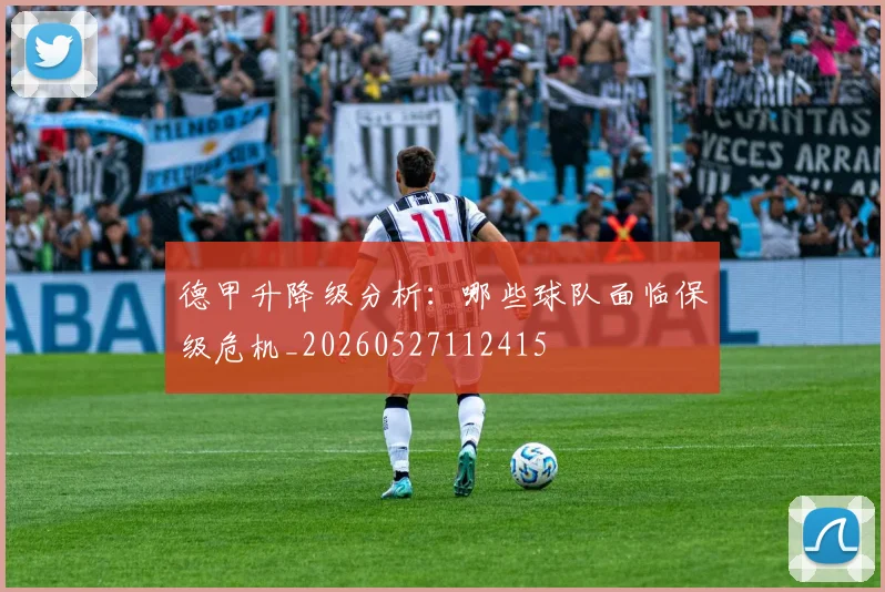 德甲升降级分析:哪些球队面临保级危机_20260527112415