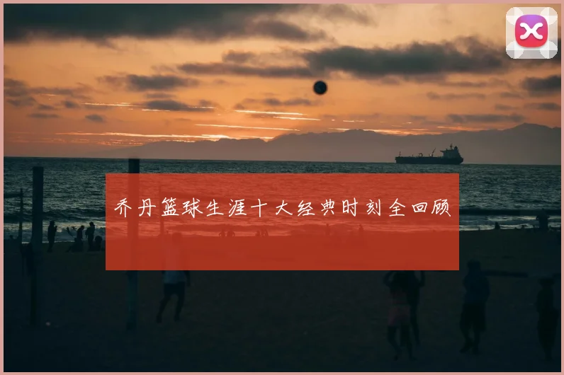 乔丹篮球生涯十大经典时刻全回顾